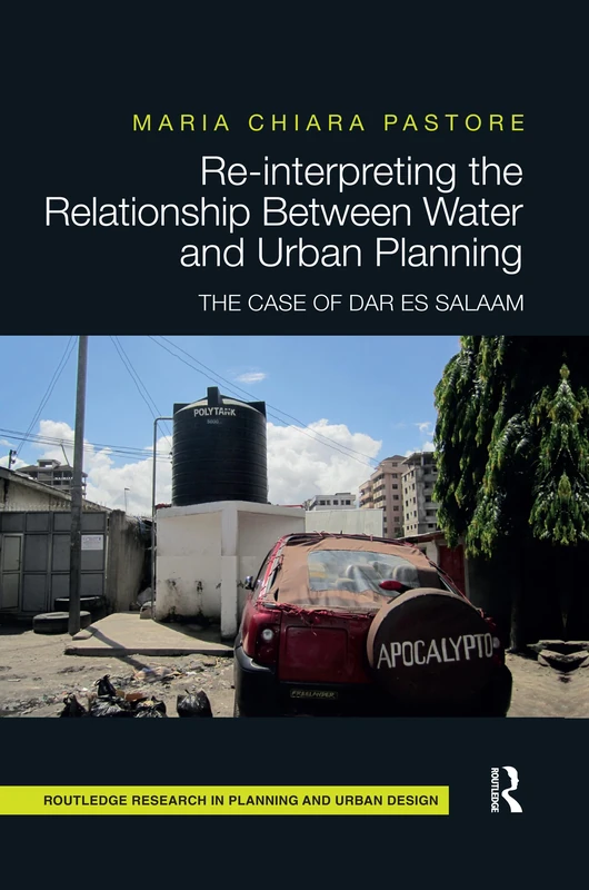 Re-interpreting the Relationship Between Water and Urban Planning: The Case of Dar es Salaam (Routledge Research in Planning and Urban Design)
