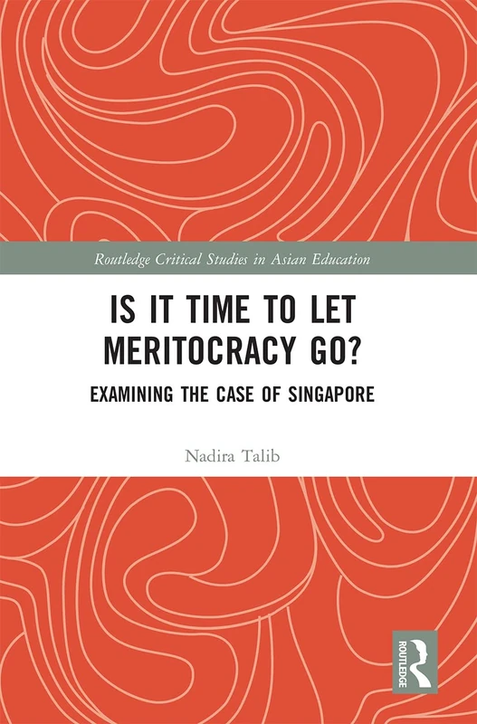 Is It Time to Let Meritocracy Go?: Examining the Case of Singapore (Routledge Critical Studies in Asian Education)