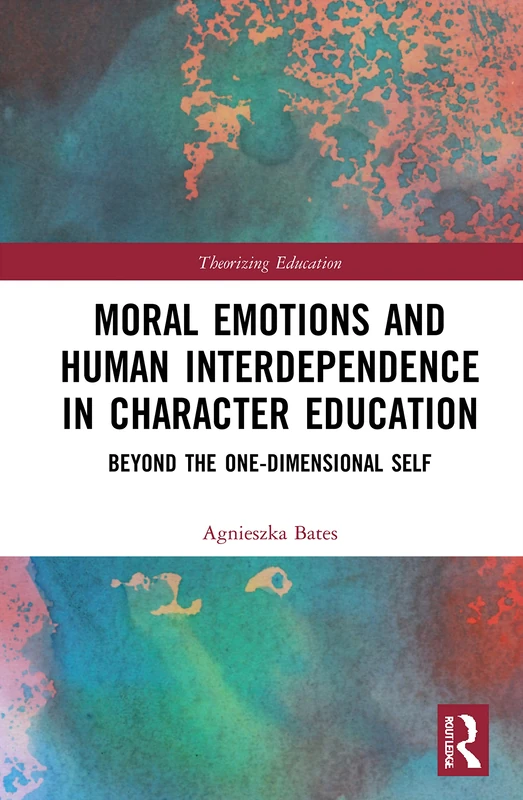 Moral Emotions and Human Interdependence in Character Education: Beyond the One-Dimensional Self (Theorizing Education)