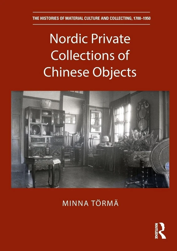 Nordic Private Collections of Chinese Objects (The Histories of Material Culture and Collecting, 1700-1950)