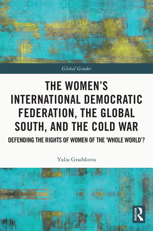The Women’s International Democratic Federation, the Global South and the Cold War: Defending the Rights of Women of the ‘Whole World’? (Global Gender) - Image 1