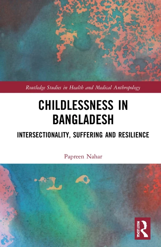 Childlessness in Bangladesh: Intersectionality, Suffering and Resilience (Routledge Studies in Health and Medical Anthropology)