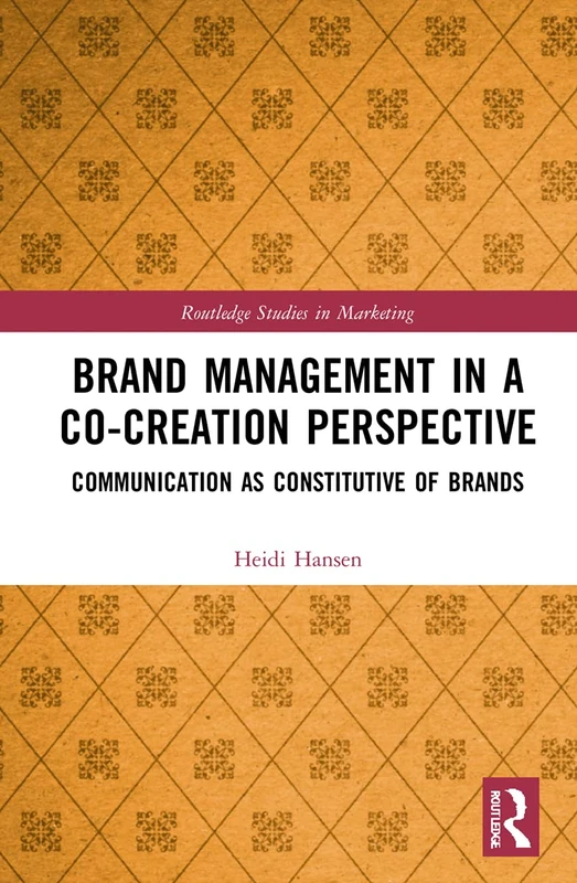 Brand Management in a Co-Creation Perspective: Communication as Constitutive of Brands (Routledge Studies in Marketing)
