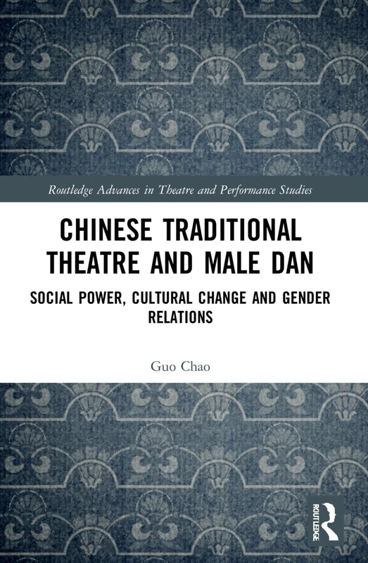 Chinese Traditional Theatre and Male Dan: Social Power, Cultural Change and Gender Relations (Routledge Advances in Theatre & Performance Studies) - Image 1