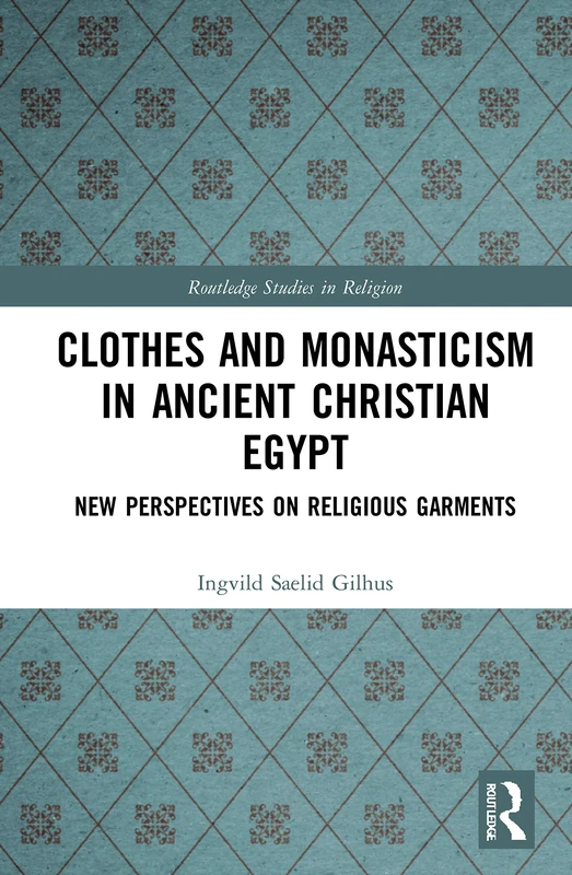 Clothes and Monasticism in Ancient Christian Egypt: A New Perspective on Religious Garments (Routledge Studies in Religion)