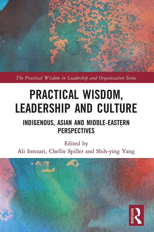Practical Wisdom, Leadership and Culture: Indigenous, Asian and Middle-Eastern Perspectives (The Practical Wisdom in Leadership and Organization Series)