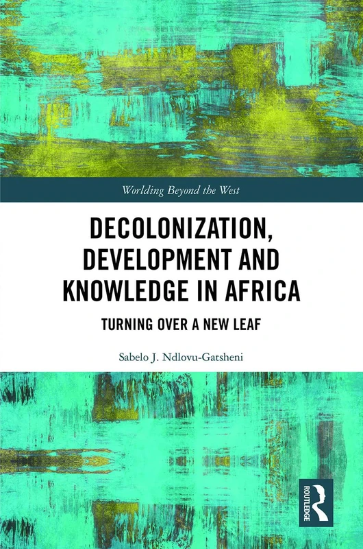 Decolonization, Development and Knowledge in Africa: Turning Over a New Leaf (Worlding Beyond the West)