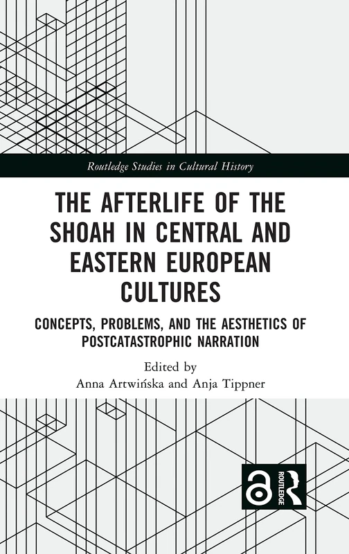 The Afterlife of the Shoah in Central and Eastern European Cultures: Concepts, Problems, and the Aesthetics of Postcatastrophic Narration (Routledge Studies in Cultural History)