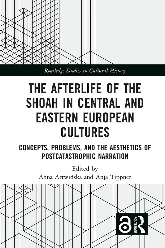 The Afterlife of the Shoah in Central and Eastern European Cultures: Concepts, Problems, and the Aesthetics of Postcatastrophic Narration (Routledge Studies in Cultural History)