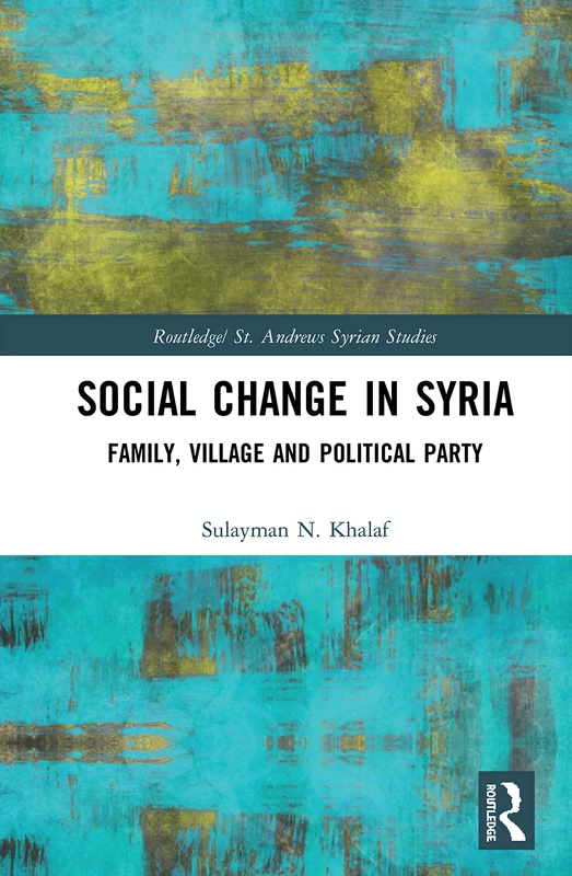 Social Change in Syria: Family, Village and Political Party (Routledge/ St. Andrews Syrian Studies Series)