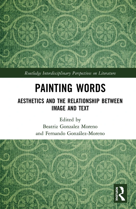 Painting Words: Aesthetics and the Relationship between Image and Text (Routledge Interdisciplinary Perspectives on Literature)
