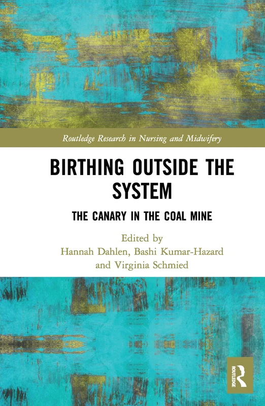 Birthing Outside the System: The Canary in the Coal Mine (Routledge Research in Nursing and Midwifery)