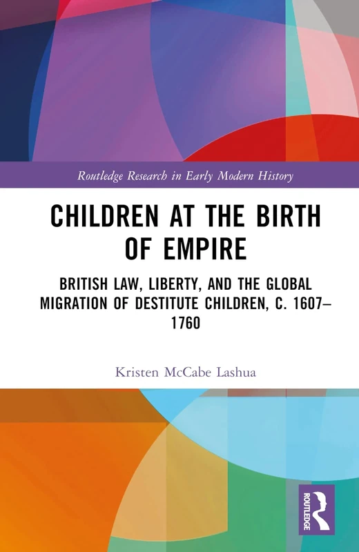 Children at the Birth of Empire: British Law, Liberty, and the Global Migration of Destitute Children, c. 1607–1760 (Routledge Research in Early Modern History)