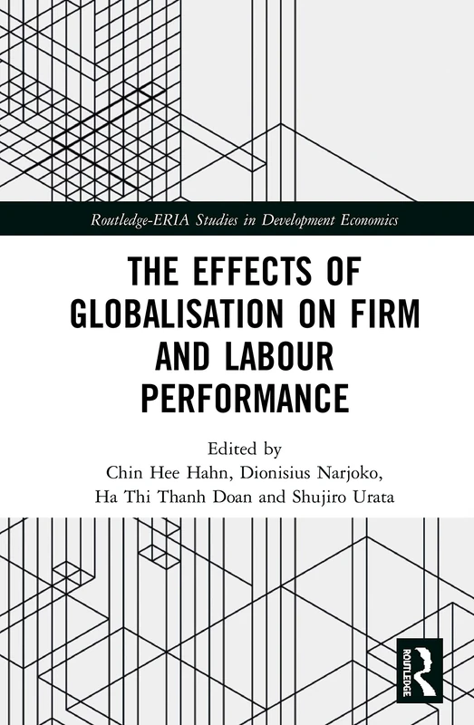 The Effects of Globalisation on Firm and Labour Performance (Routledge-ERIA Studies in Development Economics)