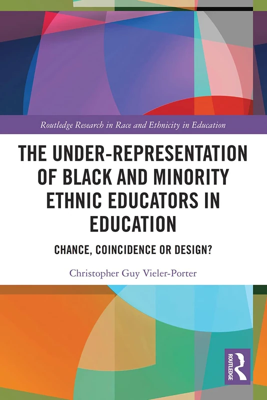 The Under-Representation of Black and Minority Ethnic Educators in Education: Chance, Coincidence or Design? (Routledge Research in Race and Ethnicity in Education)