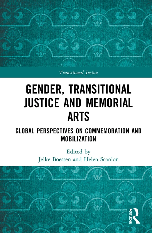 Gender, Transitional Justice and Memorial Arts: Global Perspectives on Commemoration and Mobilization