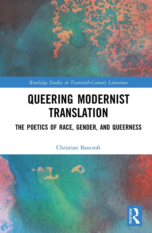 Queering Modernist Translation: The Poetics of Race, Gender, and Queerness (Routledge Studies in Twentieth-Century Literature)