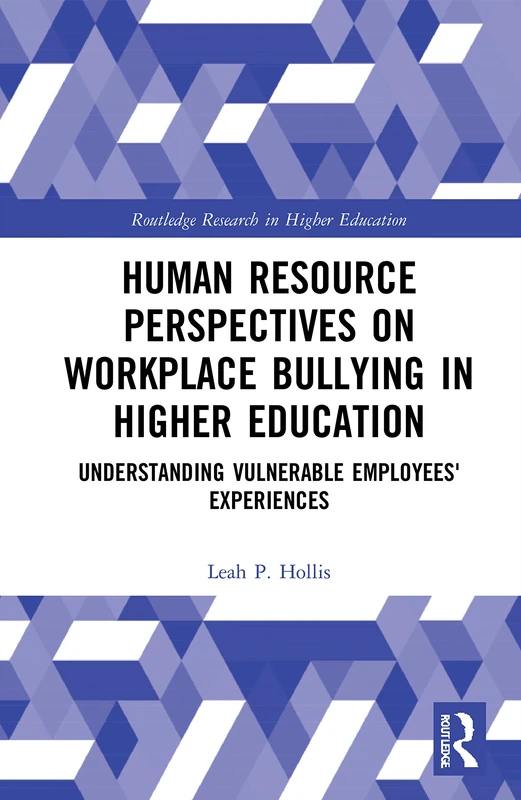 Human Resource Perspectives on Workplace Bullying in Higher Education: Understanding Vulnerable Employees' Experiences (Routledge Research in Higher Education)