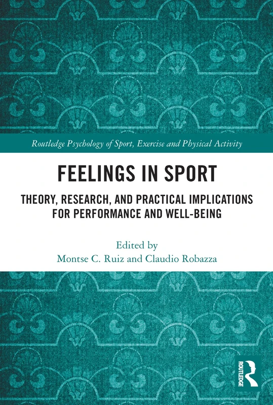 Feelings in Sport: Theory, Research, and Practical Implications for Performance and Well-being (Routledge Psychology of Sport, Exercise and Physical Activity)