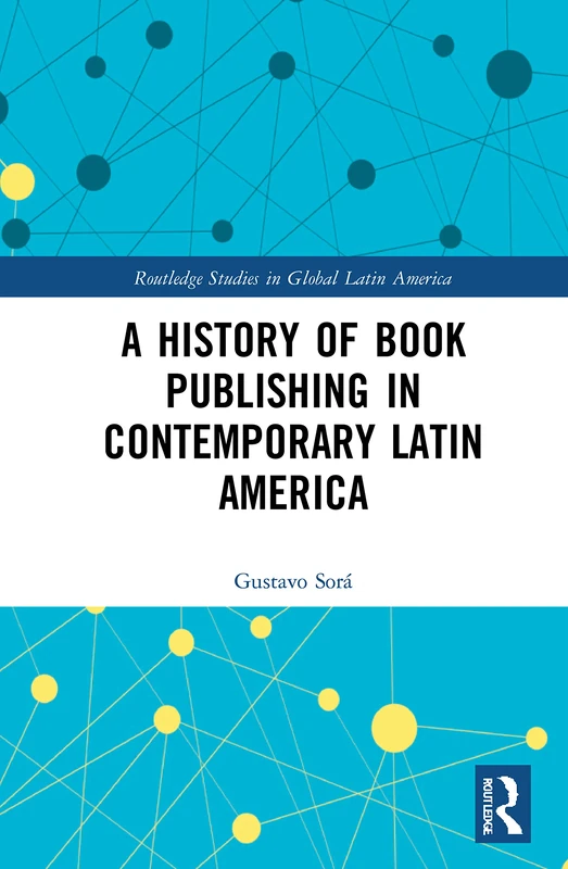A History of Book Publishing in Contemporary Latin America (Routledge Studies in Global Latin America)