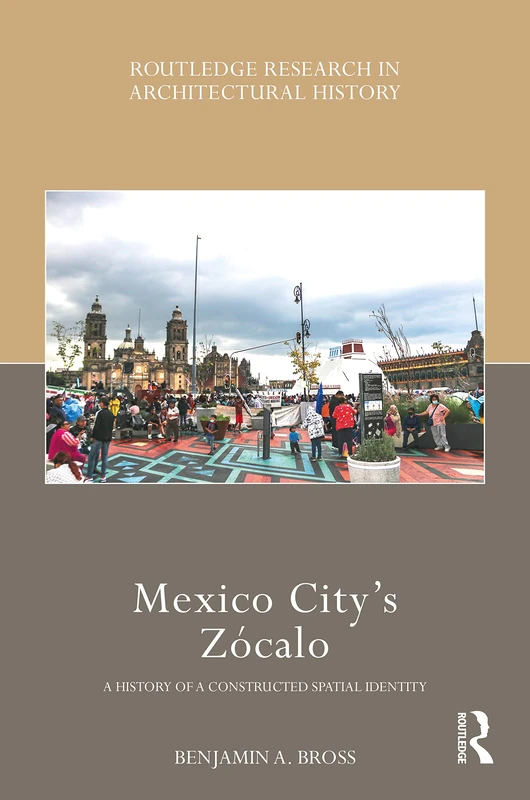 Mexico City’s Zócalo: A History of a Constructed Spatial Identity (Routledge Research in Architectural History)