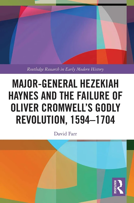 Major-General Hezekiah Haynes and the Failure of Oliver Cromwell’s Godly Revolution, 1594–1704 (Routledge Research in Early Modern History)