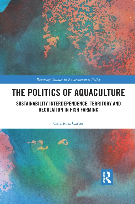 The Politics of Aquaculture: Sustainability Interdependence, Territory and Regulation in Fish Farming (Routledge Studies in Environmental Policy)