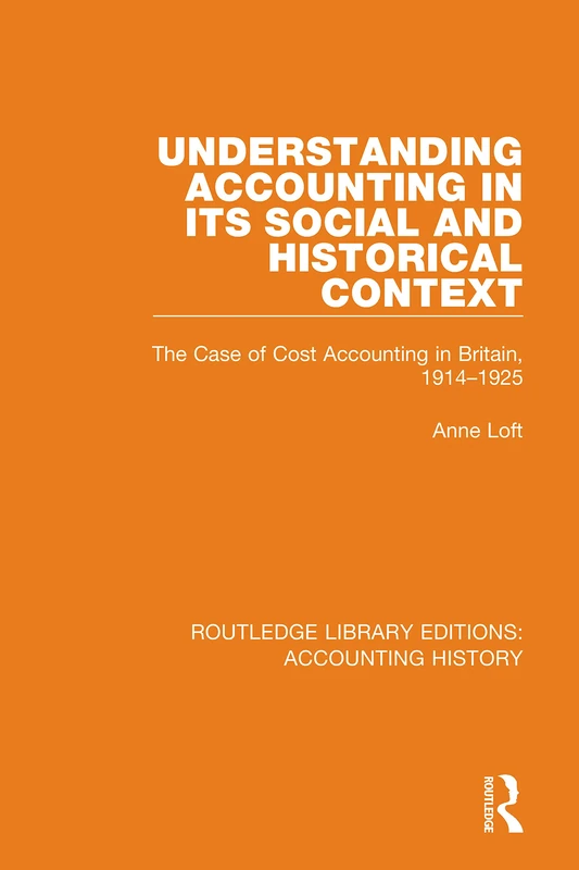 Understanding Accounting in its Social and Historical Context: The Case of Cost Accounting in Britain, 1914-1925: 43 (Routledge Library Editions: Accounting History)