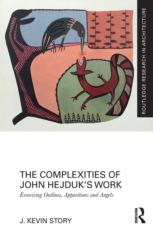 The Complexities of John Hejduk’s Work: Exorcising Outlines, Apparitions and Angels (Routledge Research in Architecture)