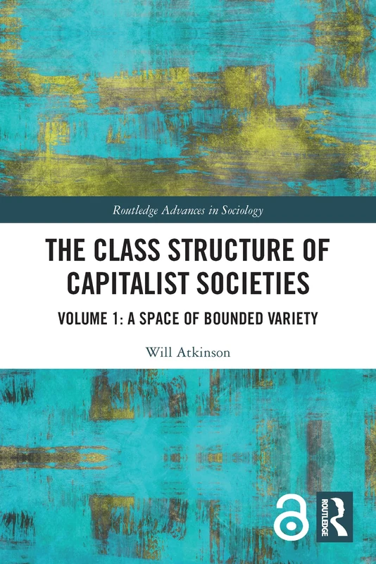 The Class Structure of Capitalist Societies: Volume 1: A Space of Bounded Variety (Routledge Advances in Sociology)