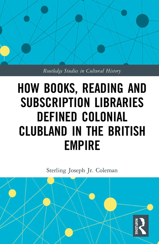 How Books, Reading and Subscription Libraries Defined Colonial Clubland in the British Empire (Routledge Studies in Cultural History)