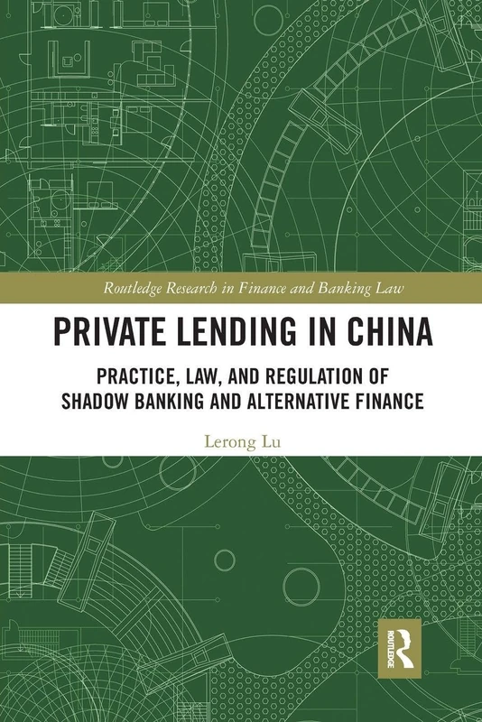 Private Lending in China: Practice, Law, and Regulation of Shadow Banking and Alternative Finance (Routledge Research in Finance and Banking Law)