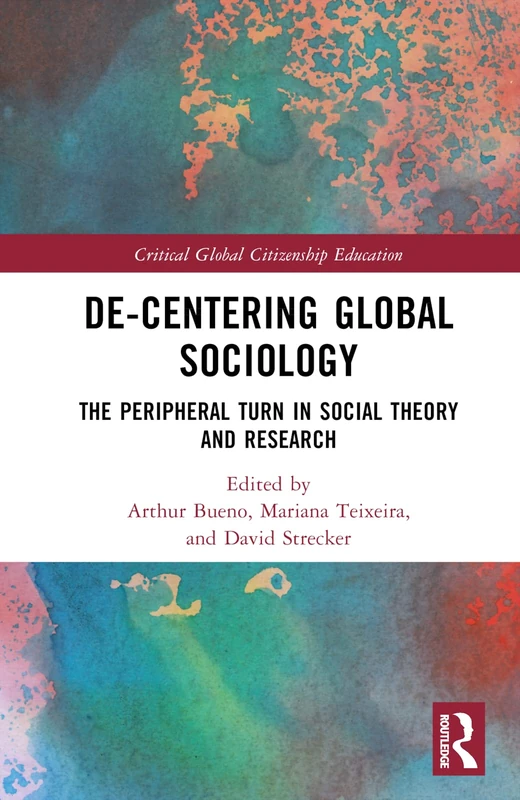 De-Centering Global Sociology: The Peripheral Turn in Social Theory and Research (Critical Global Citizenship Education)