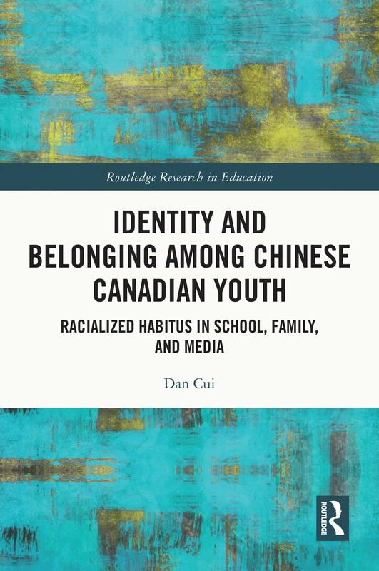 Identity and Belonging among Chinese Canadian Youth: Racialized Habitus in School, Family, and Media (Routledge Research in Education)