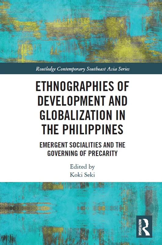 Ethnographies of Development and Globalization in the Philippines: Emergent Socialities and the Governing of Precarity (Routledge Contemporary Southeast Asia Series)