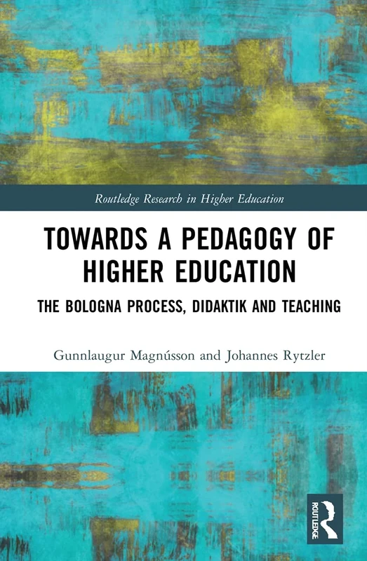 Towards a Pedagogy of Higher Education: The Bologna Process, Didaktik and Teaching (Routledge Research in Higher Education)