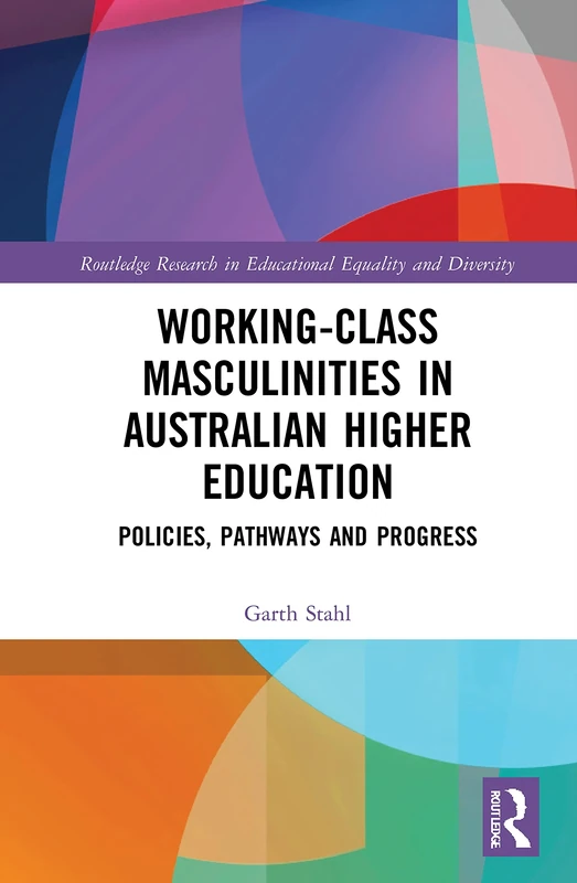 Working-Class Masculinities in Australian Higher Education: Policies, Pathways and Progress (Routledge Research in Educational Equality and Diversity)