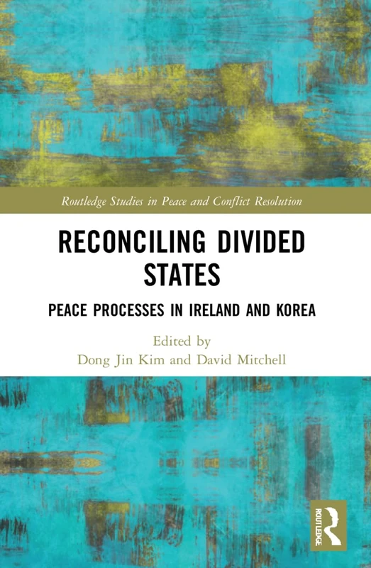 Reconciling Divided States: Peace Processes in Ireland and Korea (Routledge Studies in Peace and Conflict Resolution)