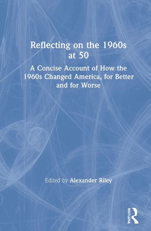 Reflecting on the 1960s at 50: A Concise Account of How the 1960s Changed America, for Better and for Worse
