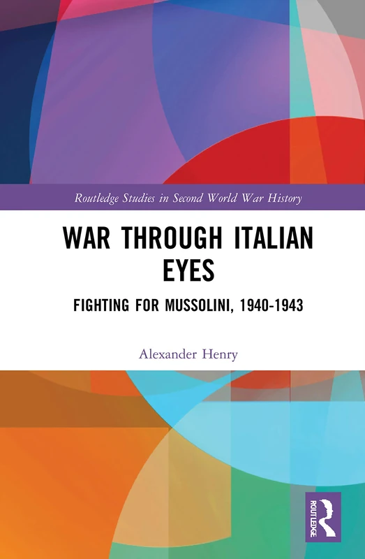 War Through Italian Eyes: Fighting for Mussolini, 1940-1943 (Routledge Studies in Second World War History)