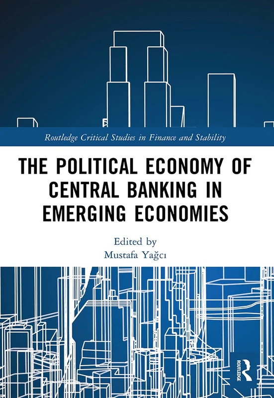 The Political Economy of Central Banking in Emerging Economies (Routledge Critical Studies in Finance and Stability)