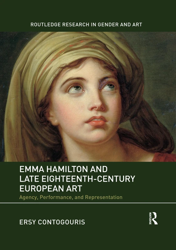 Emma Hamilton and Late Eighteenth-Century European Art: Agency, Performance, and Representation (Routledge Research in Gender and Art)