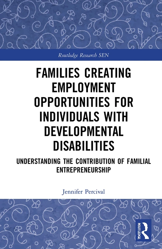 Families Creating Employment Opportunities for Individuals with Developmental Disabilities: Understanding the Contribution of Familial ... Research in Special Educational Needs)