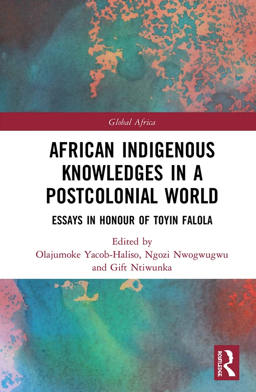 African Indigenous Knowledges in a Postcolonial World: Essays in Honour of Toyin Falola (Global Africa)