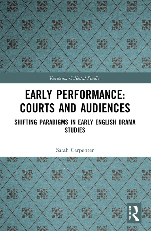 Early Performance: Courts and Audiences: Shifting Paradigms in Early English Drama Studies (Variorum Collected Studies)