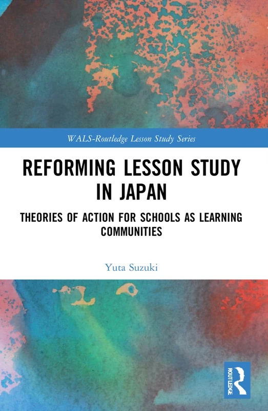 Reforming Lesson Study in Japan: Theories of Action for Schools as Learning Communities (WALS-Routledge Lesson Study Series)