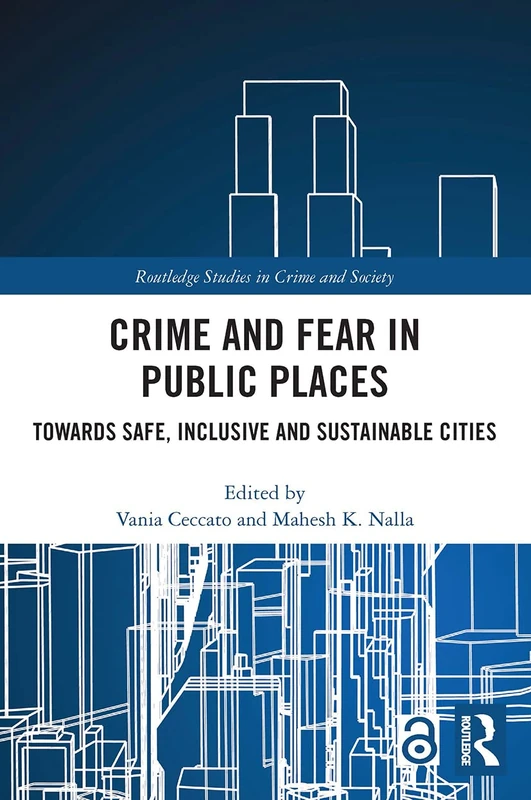 Crime and Fear in Public Places: Towards Safe, Inclusive and Sustainable Cities (Routledge Studies in Crime and Society)