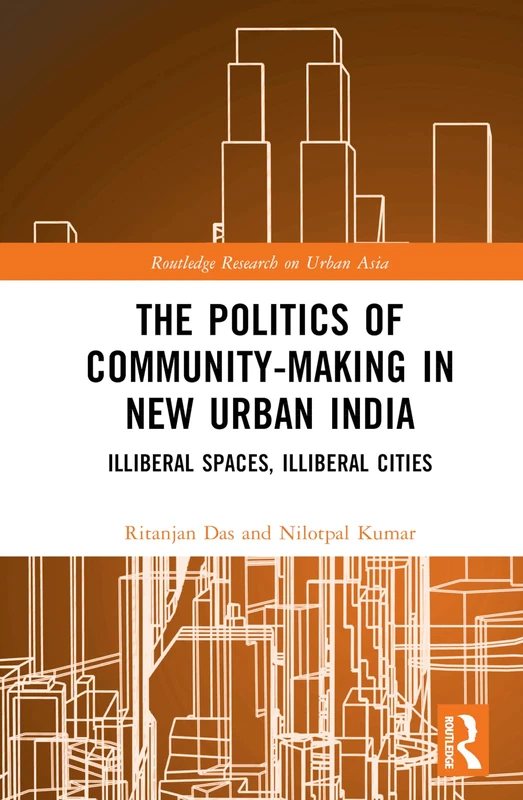The Politics of Community-making in New Urban India: Illiberal Spaces, Illiberal Cities (Routledge Research on Urban Asia)