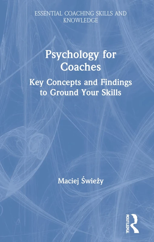 Psychology for Coaches: Key Concepts and Findings to Ground Your Skills (Essential Coaching Skills and Knowledge)