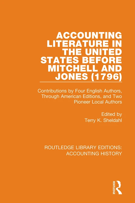 Accounting Literature in the United States Before Mitchell and Jones (1796): Contributions by Four English Authors, Through American Editions, and Two ... Library Editions: Accounting History)